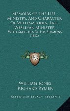 Memoirs Of The Life, Ministry, And Character Of William Jones, Late Wesleyan Minister: With Sketches Of His Sermons (1842)