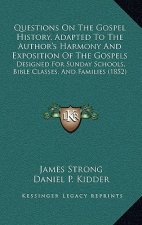 Questions On The Gospel History, Adapted To The Author's Harmony And Exposition Of The Gospels: Designed For Sunday Schools, Bible Classes, And Famili