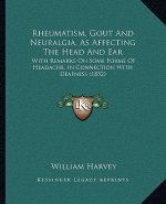 Rheumatism, Gout And Neuralgia, As Affecting The Head And Ear: With Remarks On Some Forms Of Headache, In Connection With Deafness (1852)