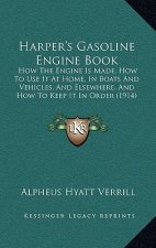 Harper's Gasoline Engine Book: How The Engine Is Made, How To Use It At Home, In Boats And Vehicles, And Elsewhere, And How To Keep It In Order (1914