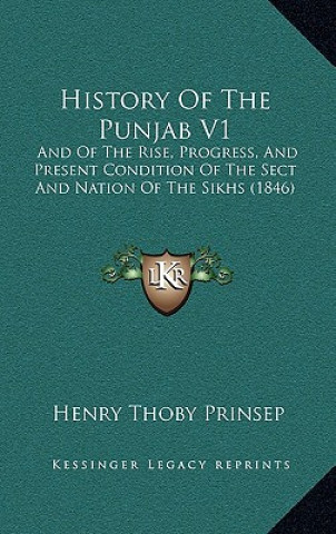 History Of The Punjab V1: And Of The Rise, Progress, And Present Condition Of The Sect And Nation Of The Sikhs (1846)