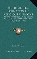 Hints On The Formation Of Religious Opinions: Addressed Especially To Young Men And Women Of Christian Education (1860)