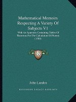 Mathematical Memoirs Respecting A Variety Of Subjects V1: With An Appendix Containing Tables Of Theorems For The Calculation Of Fluents (1780)