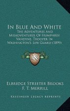 In Blue And White: The Adventures And Misadventures Of Humphrey Vandyne, Trooper In Washington's Life Guard (1899)