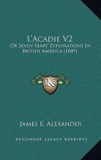 L'Acadie V2: Or Seven Years' Explorations In British America (1849)