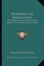 Holidays On Highlands: Or Rambles And Incidents In Search Of Alpine Plants (1869)