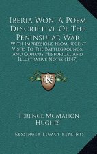 Iberia Won, A Poem Descriptive Of The Peninsular War: With Impressions From Recent Visits To The Battlegrounds, And Copious Historical And Illustrativ