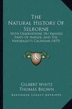 The Natural History Of Selborne: With Observations On Various Parts Of Nature, And The Naturalist's Calendar (1875)