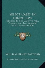 Select Cases In Hindu Law: Decided By Her Majesty's Privy Council And The Superior Courts In India (1870)