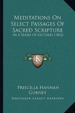 Meditations On Select Passages Of Sacred Scripture: In A Series Of Lectures (1832)