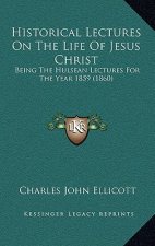 Historical Lectures On The Life Of Jesus Christ: Being The Hulsean Lectures For The Year 1859 (1860)