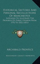 Historical Sketches And Personal Recollections Of Manchester: Intended To Illustrate The Progress Of Public Opinion From 1792 To 1832 (1851)