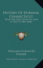History Of Durham, Connecticut: From The First Grant Of Land In 1662 To 1866 (1866)