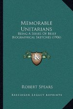 Memorable Unitarians: Being A Series Of Brief Biographical Sketches (1906)