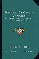 Speeches Of George Canning: Delivered On Public Occasions In Liverpool (1825)