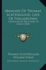 Memoirs Of Thomas Scattergood, Late Of Philadelphia: A Minister Of The Gospel Of Christ (1845)