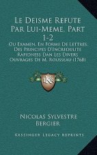 Le Deisme Refute Par Lui-Meme, Part 1-2: Ou Examen, En Forme De Lettres, Des Principes D'Incredulite Rapidness Dan Les Divers Ouvrages De M. Rousseau