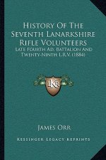 History Of The Seventh Lanarkshire Rifle Volunteers: Late Fourth Ad. Battalion And Twenty-Ninth L.R.V. (1884)