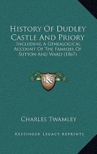History Of Dudley Castle And Priory: Including A Genealogical Account Of The Families Of Sutton And Ward (1867)