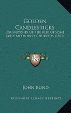 Golden Candlesticks: Or Sketches Of The Rise Of Some Early Methodist Churches (1873)