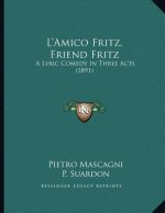 L'Amico Fritz, Friend Fritz: A Lyric Comedy In Three Acts (1891)