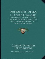 Donizetti's Opera L'Elisire D'Amore: Containing The Italian Text, With An English Translation And The Music Of All The Principal Airs (1885)