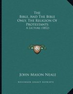 The Bible, And The Bible Only, The Religion Of Protestants: A Lecture (1852)