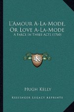 L'Amour A-La-Mode, Or Love A-La-Mode: A Farce In Three Acts (1760)
