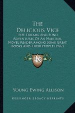 The Delicious Vice: Pipe Dreams And Fond Adventures Of An Habitual Novel Reader Among Some Great Books And Their People (1907)