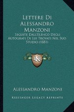 Lettere Di Alessandro Manzoni: Seguite Dall'Elenco Degli Autografi Di Lui Trovati Nel Suo Studio (1881)