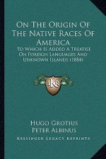 On The Origin Of The Native Races Of America: To Which Is Added A Treatise On Foreign Languages And Unknown Islands (1884)