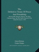The Definitive Treaty Of Peace And Friendship: Between His Britannic Majesty, The Most Christian King, And The States General Of The United Provinces