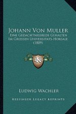 Johann Von Muller: Eine Gedachtnissrede Gehalten Im Grossen Universitats-Horsale (1809)