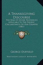 A Thanksgiving Discourse: The Rule Of Divine Providence Applicable To The Present Circumstances Of Our Country (1861)