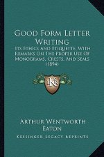 Good Form Letter Writing: Its Ethics And Etiquette, With Remarks On The Proper Use Of Monograms, Crests, And Seals (1894)