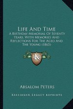 Life And Time: A Birthday Memorial Of Seventy Years, With Memories And Reflections For The Aged And The Young (1865)
