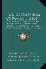 Irving's Catechism Of Roman History: Containing A Concise Account Of The Most Striking Events From The Foundation Of The City To The Fall Of The Weste