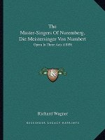 The Master-Singers Of Nuremberg, Die Meistersinger Von Nurnbert: Opera In Three Acts (1889)