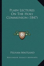 Plain Lectures On The Holy Communion (1847)