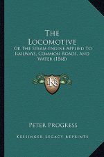 The Locomotive: Or The Steam Engine Applied To Railways, Common Roads, And Water (1848)