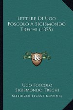 Lettere Di Ugo Foscolo A Sigismondo Trechi (1875)