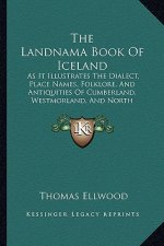 The Landnama Book Of Iceland: As It Illustrates The Dialect, Place Names, Folklore, And Antiquities Of Cumberland, Westmorland, And North Lancashire