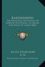 Kaiserwerth: The Deaconess Institution Of Rhenish Westphalia, Its Origin And Fields Of Labor (1883)