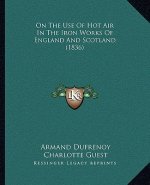 On The Use Of Hot Air In The Iron Works Of England And Scotland (1836)