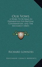 Our Vows: A Work To Be Read In Preparation For Baptism, Confirmation, And The Eucharist (1865)