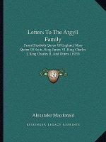 Letters To The Argyll Family: From Elizabeth Queen Of England, Mary Queen Of Scots, King James VI, King Charles I, King Charles II, And Others (1839