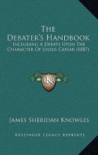The Debater's Handbook: Including A Debate Upon The Character Of Julius Caesar (1887)