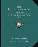 The English Angler In Florida: With Some Descriptive Notes Of The Game Animals And Birds (1898)