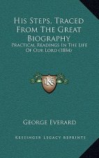 His Steps, Traced From The Great Biography: Practical Readings In The Life Of Our Lord (1884)