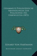 Gesammelte Philosophische Abhandlungen Zur Philosophie Des Unbewussten (1872)